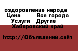 оздоровление народа › Цена ­ 10 - Все города Услуги » Другие   . Хабаровский край